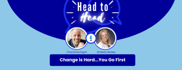 Head-to-Head: Change is Hard…You Go First with Chad Sanschagrin