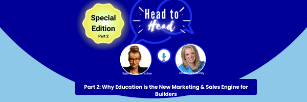 Head-to-Head: Part 2: Why Education is the New Sales and Marketing Engine for Builders